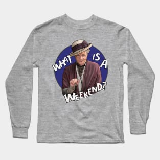 Dowager Countess- Downton, What is a weekend? Long Sleeve T-Shirt